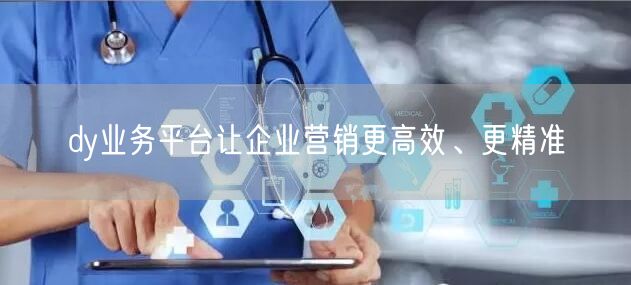 dy业务平台让企业营销更高效、更精准