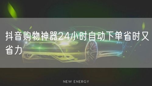 抖音购物神器24小时自动下单省时又省力