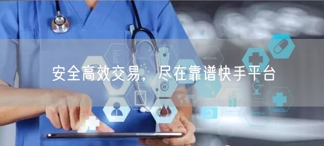 安全高效交易，尽在靠谱快手平台