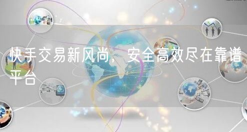 快手交易新风尚，安全高效尽在靠谱平台