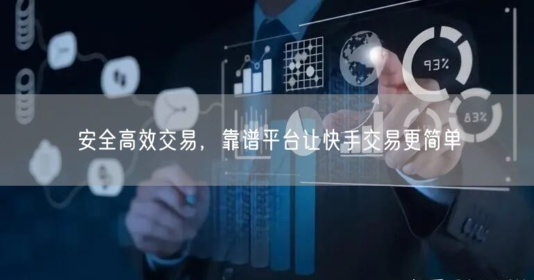 安全高效交易，靠谱平台让快手交易更简单