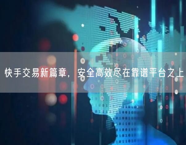 快手交易新篇章，安全高效尽在靠谱平台之上