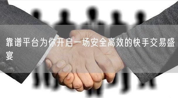靠谱平台为你开启一场安全高效的快手交易盛宴