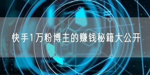 快手1万粉博主的赚钱秘籍大公开