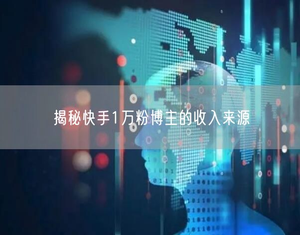 揭秘快手1万粉博主的收入来源