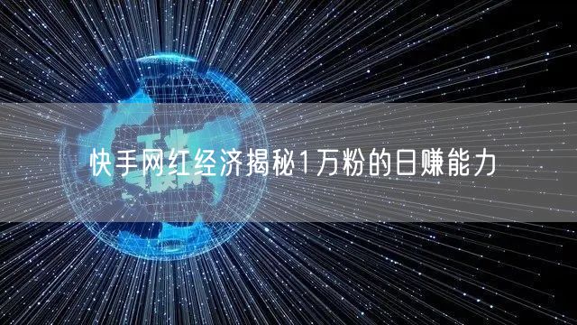 快手网红经济揭秘1万粉的日赚能力