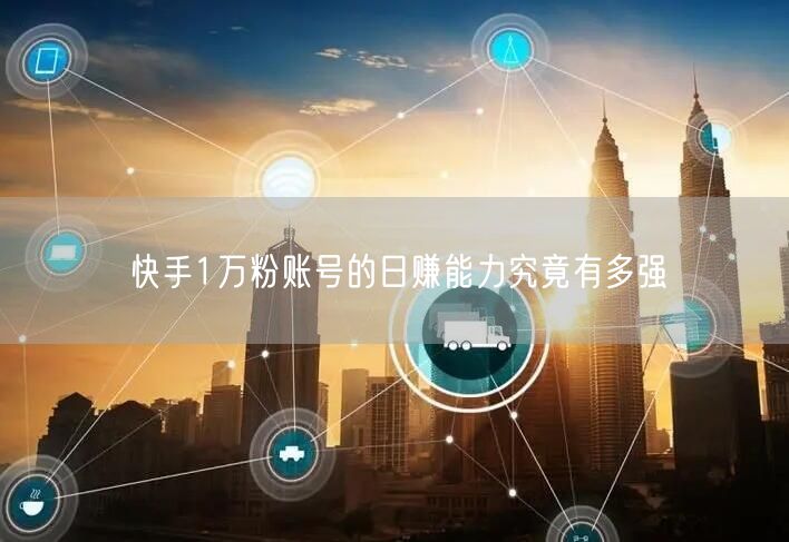 快手1万粉账号的日赚能力究竟有多强
