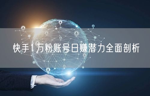 快手1万粉账号日赚潜力全面剖析