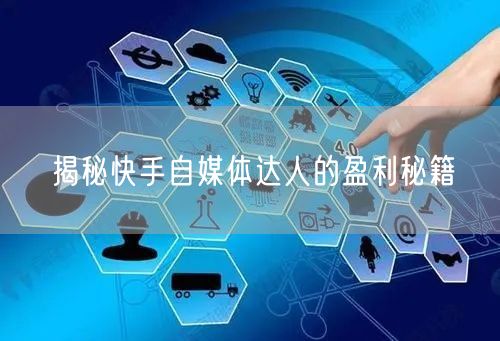 揭秘快手自媒体达人的盈利秘籍