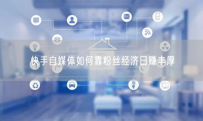 快手自媒体如何靠粉丝经济日赚丰厚