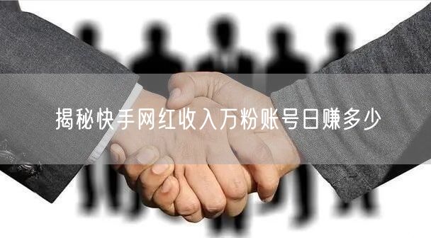 揭秘快手网红收入万粉账号日赚多少