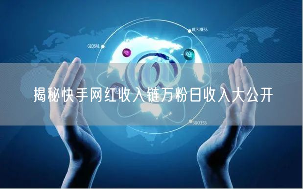 揭秘快手网红收入链万粉日收入大公开