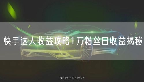 快手达人收益攻略1万粉丝日收益揭秘