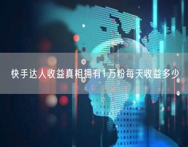 快手达人收益真相拥有1万粉每天收益多少