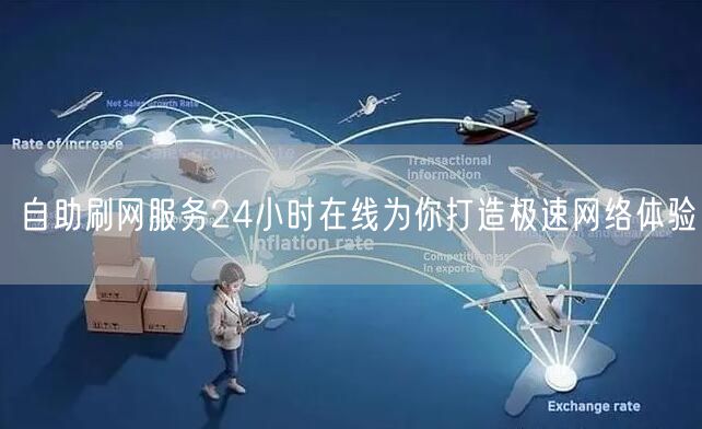 自助刷网服务24小时在线为你打造极速网络体验