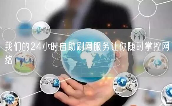 我们的24小时自助刷网服务让你随时掌控网络