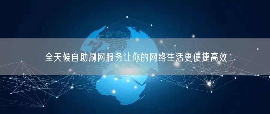 全天候自助刷网服务让你的网络生活更便捷高效