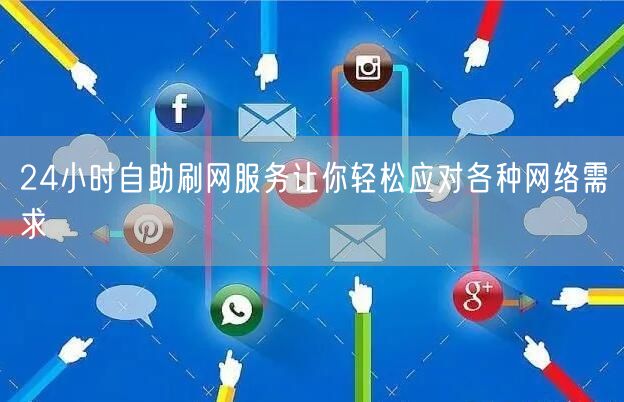 24小时自助刷网服务让你轻松应对各种网络需求