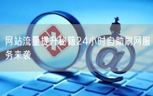 网站流量提升秘籍24小时自助刷网服务来袭