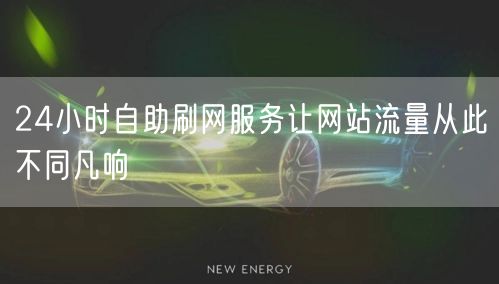 24小时自助刷网服务让网站流量从此不同凡响