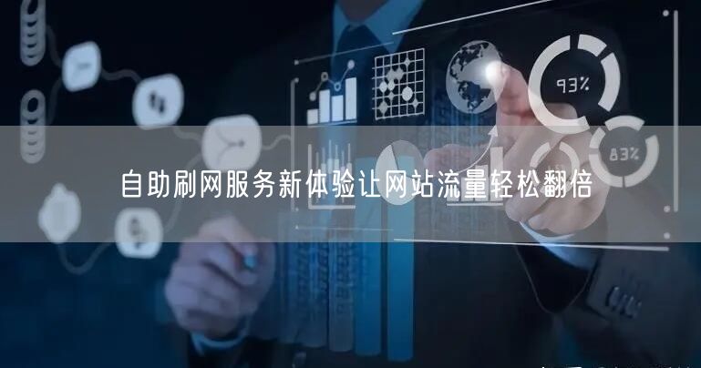 自助刷网服务新体验让网站流量轻松翻倍