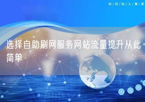 选择自助刷网服务网站流量提升从此简单