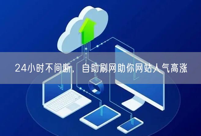 24小时不间断，自助刷网助你网站人气高涨