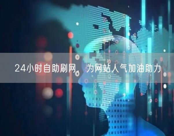 24小时自助刷网，为网站人气加油助力