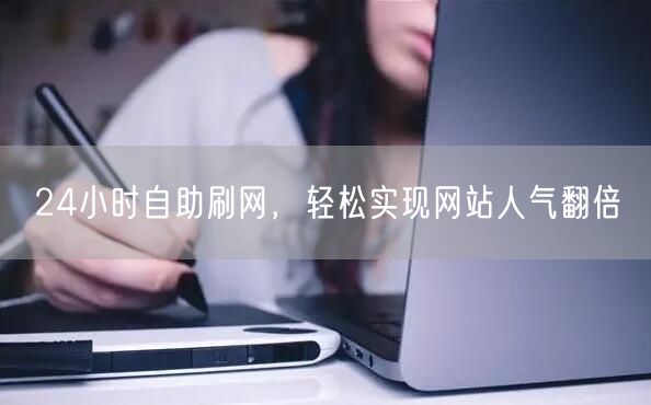 24小时自助刷网，轻松实现网站人气翻倍