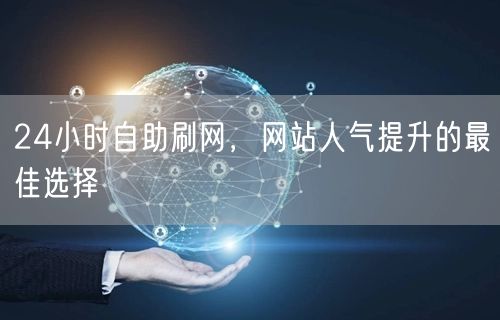 24小时自助刷网，网站人气提升的最佳选择