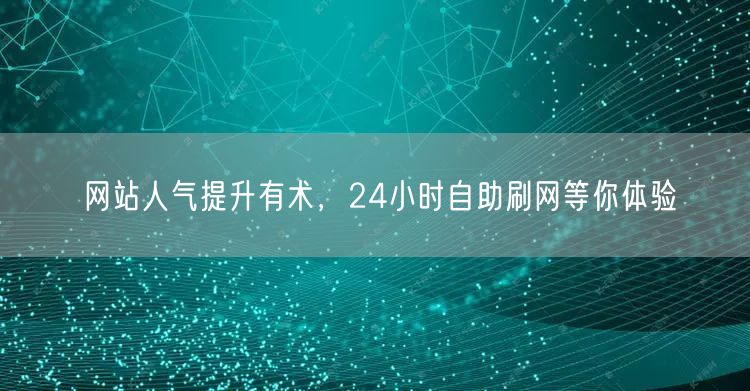 网站人气提升有术，24小时自助刷网等你体验