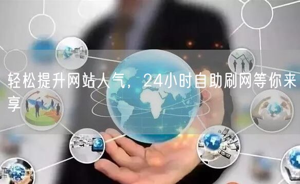 轻松提升网站人气，24小时自助刷网等你来享