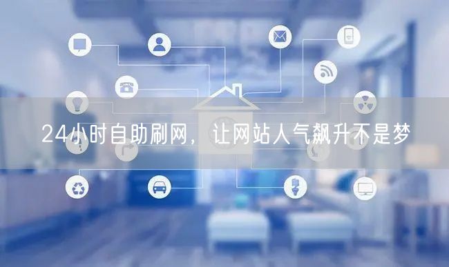 24小时自助刷网，让网站人气飙升不是梦