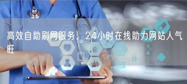 高效自助刷网服务，24小时在线助力网站人气旺
