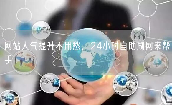 网站人气提升不用愁，24小时自助刷网来帮手