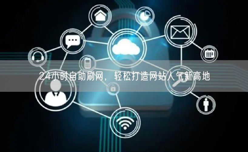 24小时自助刷网，轻松打造网站人气新高地