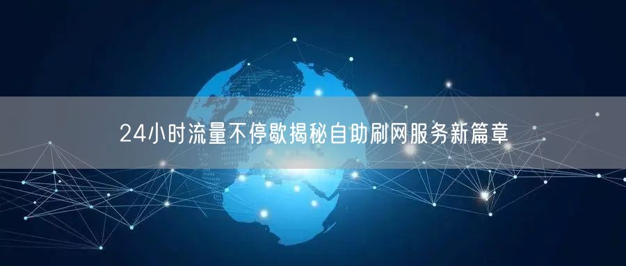 24小时流量不停歇揭秘自助刷网服务新篇章