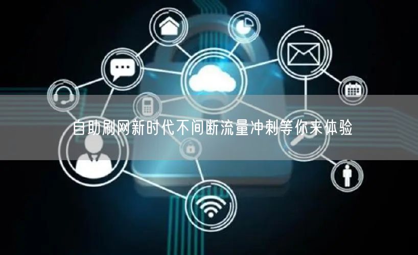 自助刷网新时代不间断流量冲刺等你来体验