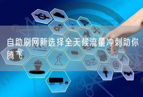 自助刷网新选择全天候流量冲刺助你腾飞