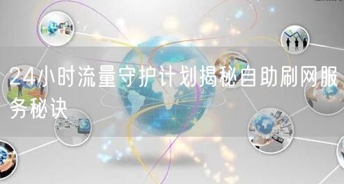 24小时流量守护计划揭秘自助刷网服务秘诀