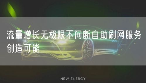 流量增长无极限不间断自助刷网服务创造可能