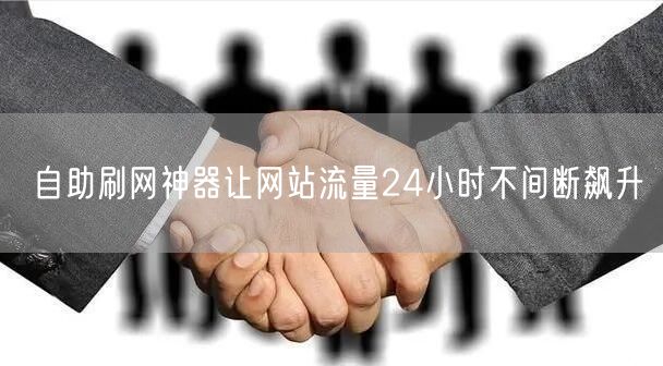 自助刷网神器让网站流量24小时不间断飙升