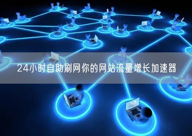 24小时自助刷网你的网站流量增长加速器