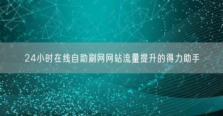24小时在线自助刷网网站流量提升的得力助手