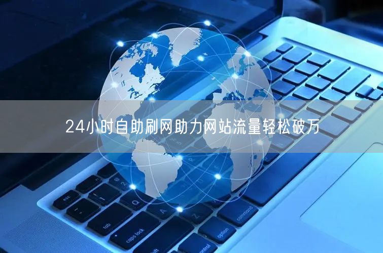 24小时自助刷网助力网站流量轻松破万