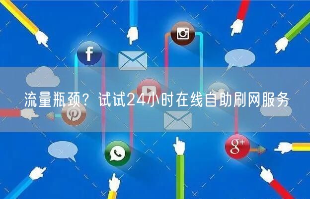 流量瓶颈？试试24小时在线自助刷网服务