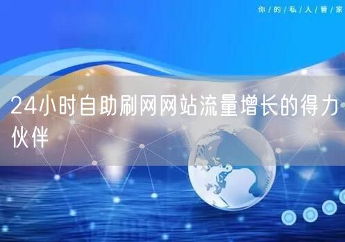 24小时自助刷网网站流量增长的得力伙伴