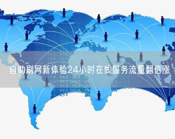自助刷网新体验24小时在线服务流量翻倍涨