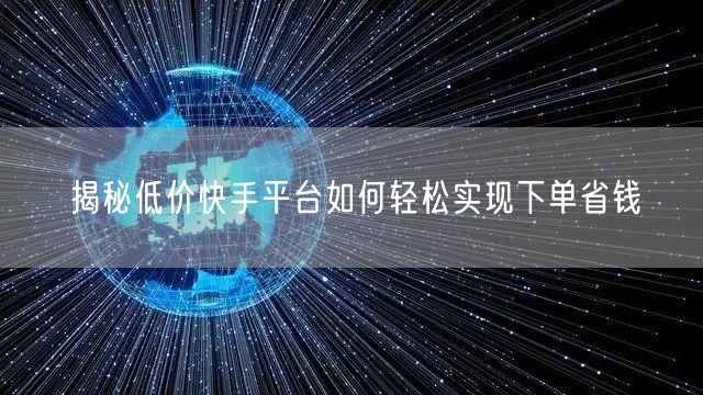 揭秘低价快手平台如何轻松实现下单省钱