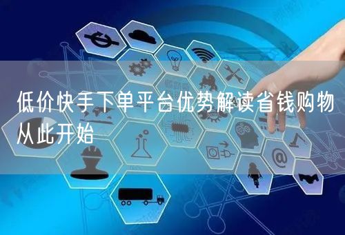 低价快手下单平台优势解读省钱购物从此开始